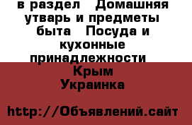  в раздел : Домашняя утварь и предметы быта » Посуда и кухонные принадлежности . Крым,Украинка